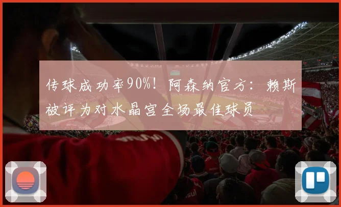 传球成功率90%！阿森纳官方：赖斯被评为对水晶宫全场最佳球员