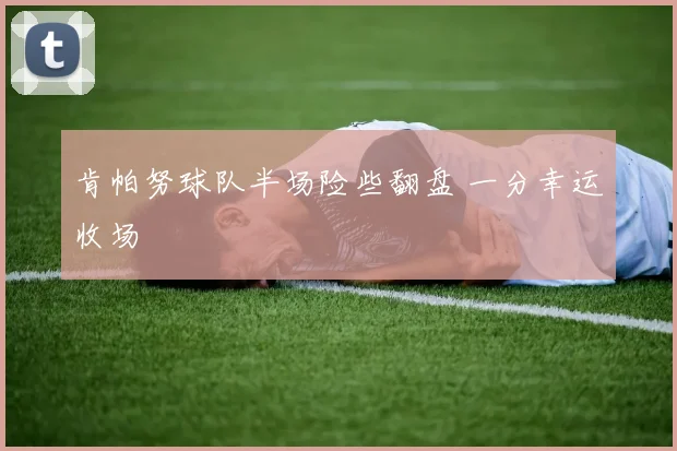 肯帕努球队半场险些翻盘 一分幸运收场