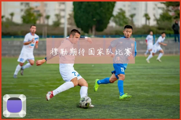 穆勒期待国家队比赛