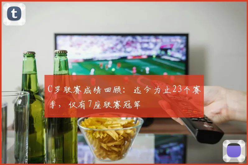 C罗联赛成绩回顾：迄今为止23个赛季，仅有7座联赛冠军