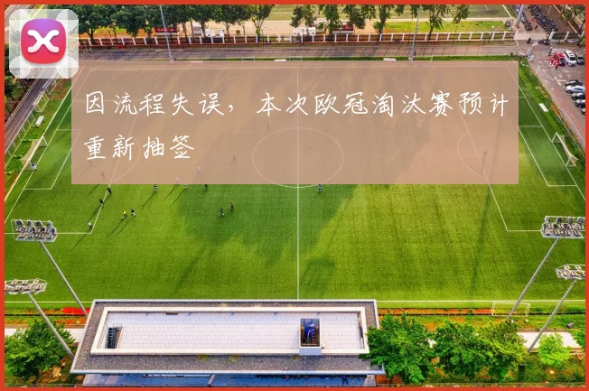 因流程失误，本次欧冠淘汰赛预计重新抽签