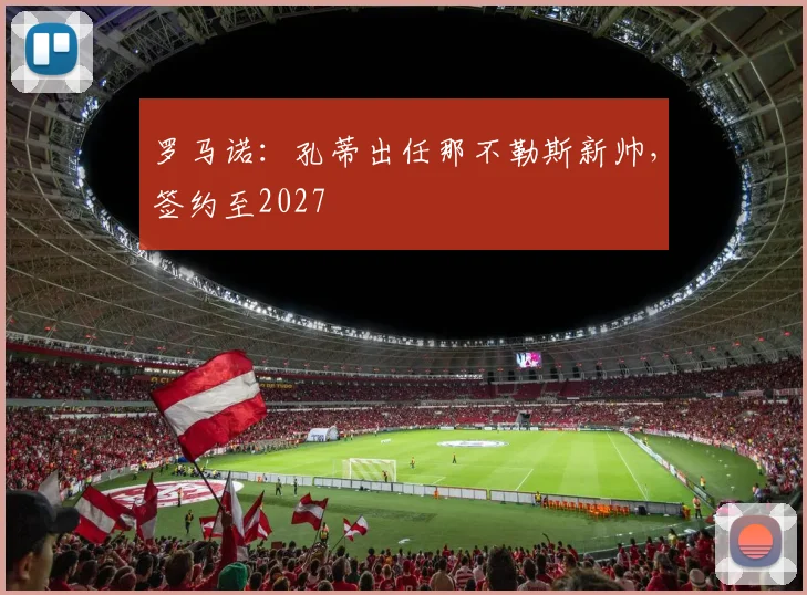 罗马诺：孔蒂出任那不勒斯新帅，签约至2027