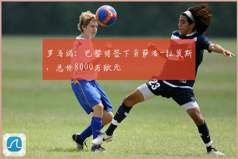 罗马诺：巴黎将签下贡萨洛-拉莫斯，总价8000万欧元