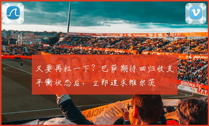 又要再杠一下？巴萨期待回归收支平衡状态后，立即追求维尔茨