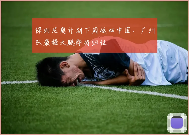 保利尼奥计划下周返回中国，广州队最强大腿即将归位