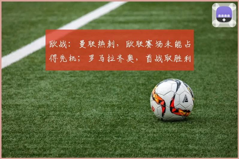 欧战：曼联热刺，欧联赛场未能占得先机；罗马拉齐奥，首战取胜利