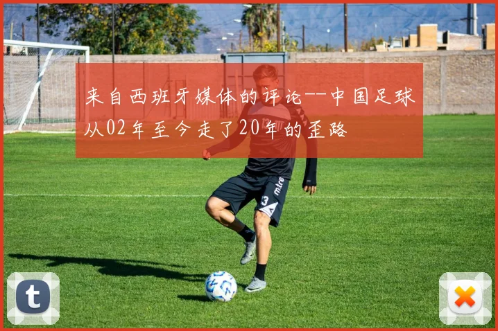 来自西班牙媒体的评论--中国足球从02年至今走了20年的歪路