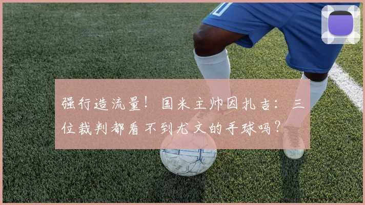 强行造流量！国米主帅因扎吉：三位裁判都看不到尤文的手球吗？