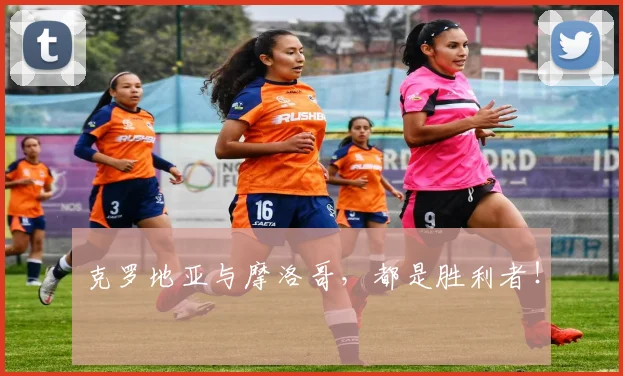 克罗地亚与摩洛哥，都是胜利者！