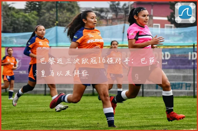 巴黎近三次欧冠16强对手：巴萨、皇马以及拜仁