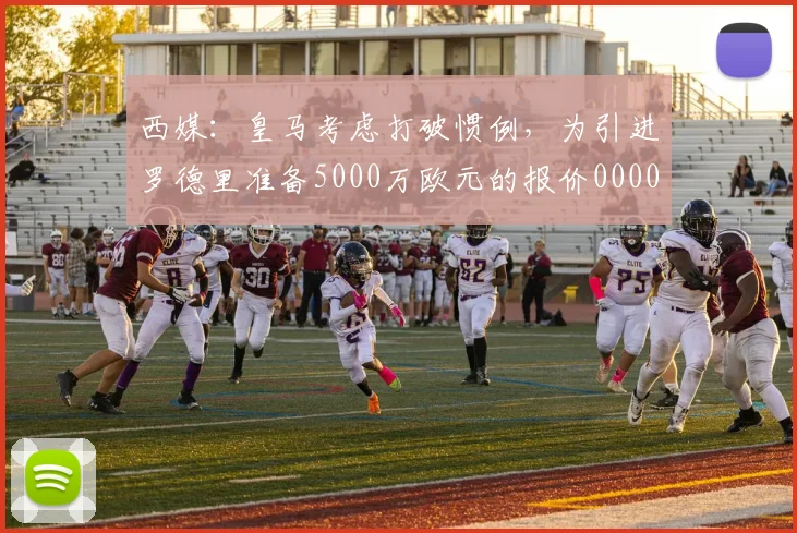 西媒：皇马考虑打破惯例，为引进罗德里准备5000万欧元的报价0000644