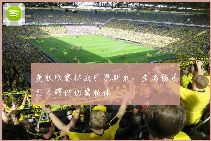 曼联联赛杯战巴恩斯利，多名伤员无大碍但仍需轮休