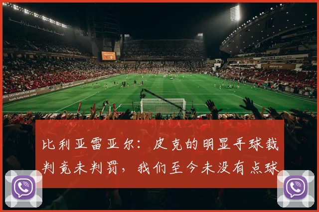 比利亚雷亚尔：皮克的明显手球裁判竟未判罚，我们至今未没有点球
