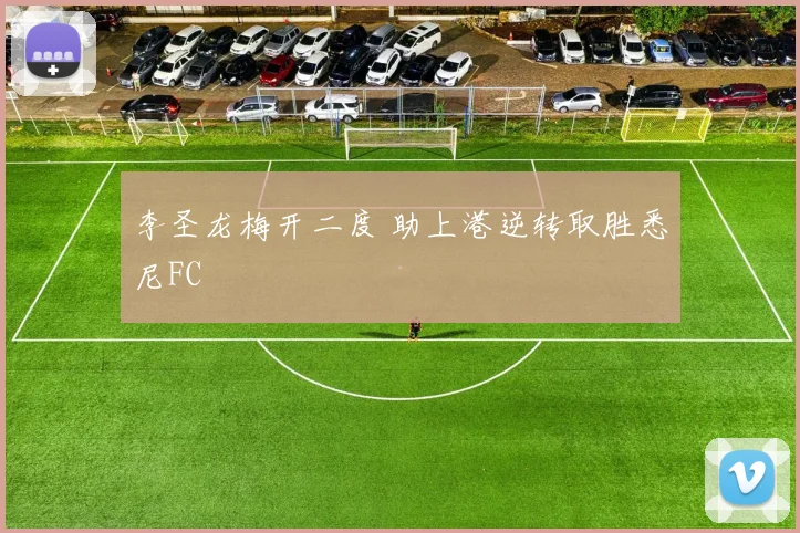 李圣龙梅开二度 助上港逆转取胜悉尼FC