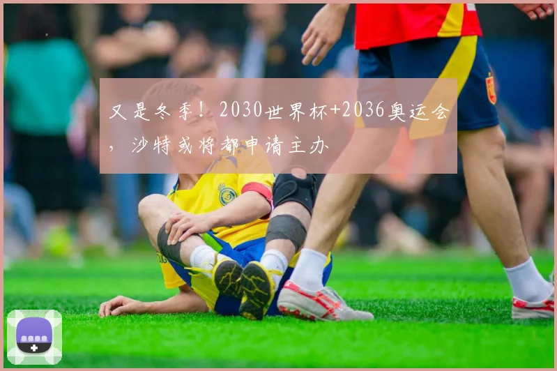 又是冬季！2030世界杯+2036奥运会，沙特或将都申请主办