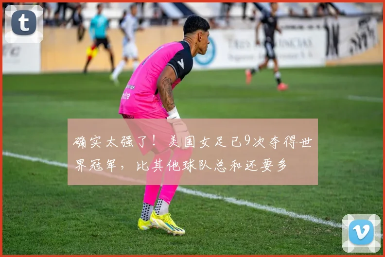 确实太强了！美国女足已9次夺得世界冠军，比其他球队总和还要多