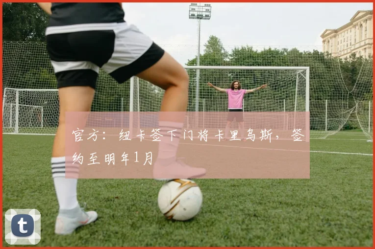 官方：纽卡签下门将卡里乌斯，签约至明年1月