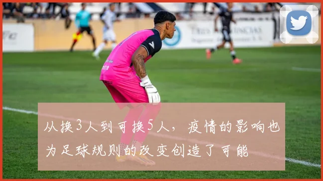 从换3人到可换5人，疫情的影响也为足球规则的改变创造了可能