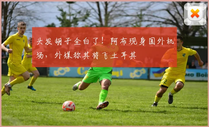 头发胡子全白了！阿布现身国外机场，外媒称其将飞土耳其